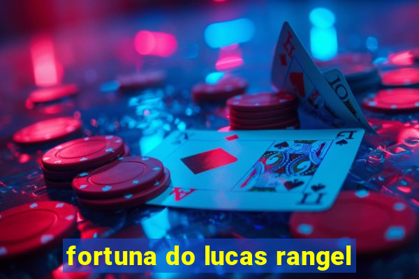 fortuna do lucas rangel